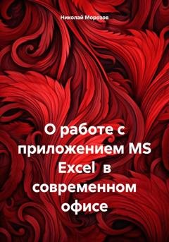 Обложка книги «О работе с приложением MS Excel в современном офисе» — Николай Петрович Морозов