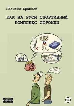 Обложка книги «Как на Руси спортивный комплекс строили» — Василий Дмитриевич Крайнов