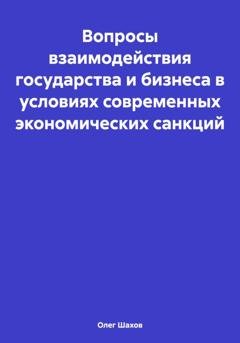 Обложка книги «Вопросы взаимодействия государства и бизнеса в условиях современных экономических санкций» — Олег Федорович Шахов
