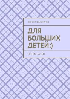 Обложка книги «Для больших детей :). Чтение на сон» — Эрнест Золотарев