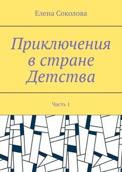 Обложка книги «Приключения в стране Детства. Часть 1» — Елена Геннадьевна Соколова