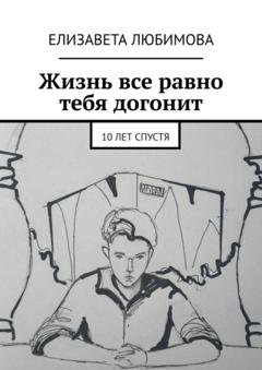 Обложка книги «Жизнь все равно тебя догонит. 10 лет спустя» — Елизавета Любимова