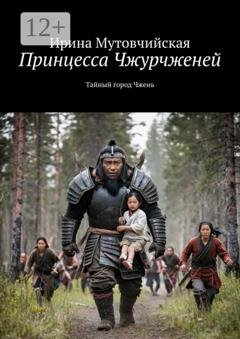 Обложка книги «Принцесса Чжурчженей. Тайный город Чжень» — Ирина Зиновьевна Мутовчийская