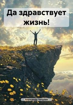 Обложка книги «Да здравствует жизнь!» — Александр Владимирович Чичулин