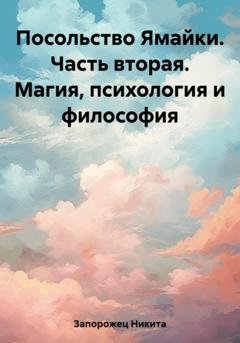 Обложка книги «Посольство Ямайки. Часть вторая. Магия, психология и философия» — Никита Запорожец