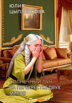 Обложка книги «Солнечный луч. На перекрестке двух миров» — Юлия Цыпленкова