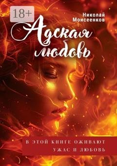 Обложка книги «Адская Любовь. В этой книге оживают Ужас и Любовь» — Николай Моисеенков