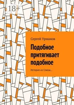 Обложка книги «Подобное притягивает подобное. История из Союза…» — Сергей Урманов