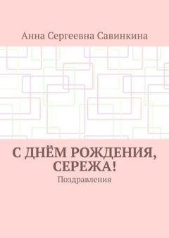 Обложка книги «С днём рождения, Сережа! Поздравления» — Анна Сергеевна Савинкина