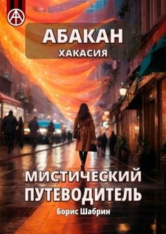 Обложка книги «Абакан. Хакасия. Мистический путеводитель» — Борис Шабрин