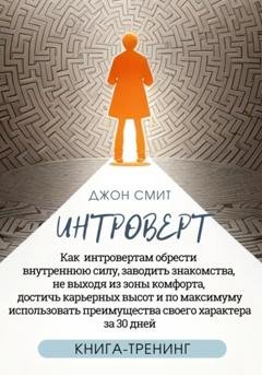 Обложка книги «Интроверт. Как интровертам обрести внутреннюю силу, заводить знакомства, не выходя из зоны комфорта, достичь карьерных высот и по максимуму использовать преимущества своего характера за 30 дней» — Джон Смит