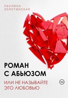 Обложка книги «Роман с абьюзом, или Не называйте это любовью» — Паулина Александровна Золотинская