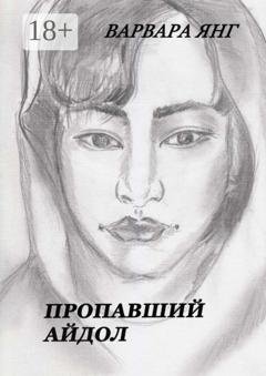 Обложка книги «Пропавший Айдол» — Варвара Янг