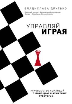 Обложка книги «Управляй играя. Руководство командой с помощью шахматных стратегий» — Владислава Друтько