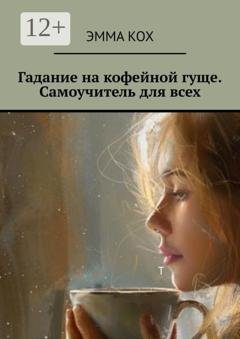Обложка книги «Гадание на кофейной гуще. Самоучитель для всех» — Эмма Кох