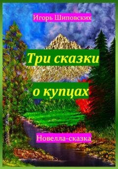 Обложка книги «Три сказки о купцах» — Игорь Дасиевич Шиповских