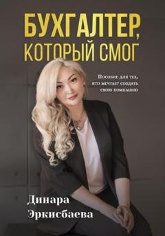 Обложка книги «Бухгалтер, который смог. Пособие для тех, кто мечтает открыть свою компанию» — Динара Эркисбаева