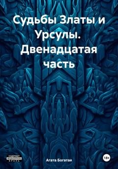 Обложка книги «Судьбы Златы и Урсулы. Двенадцатая часть» — Агата Богатая