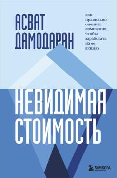 Обложка книги «Невидимая стоимость. Как правильно оценить компанию, чтобы заработать на ее акциях» — Асват Дамодаран