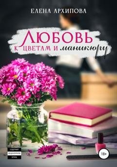 Обложка книги «Любовь к цветам и маникюру» — Елена Архипова