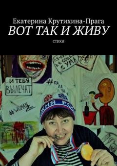 Обложка книги «Вот так и живу. Стихи» — Екатерина Крутихина-Прага
