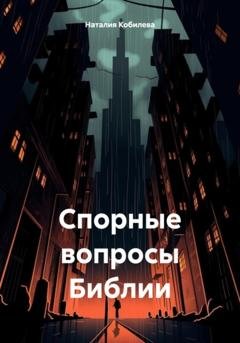 Обложка книги «Спорные вопросы Библии» — Наталия Кобилева