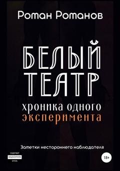 Обложка книги «Белый театр: хроника одного эксперимента. Заметки нестороннего наблюдателя» — Роман Романов