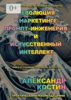 Обложка книги «Революция в маркетинге: промпт-инженерия и искусственный интеллект» — Александр Александрович Костин