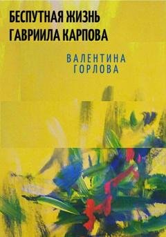 Обложка книги «Беспутная жизнь Гавриила Карпова» — Валентина Горлова