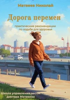 Обложка книги «Дорога перемен. Практические рекомендации по ходьбе для здоровья» — Николай Витальевич Матвеев