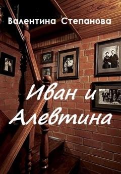 Обложка книги «Иван и Алевтина» — Валентина Андреевна Степанова