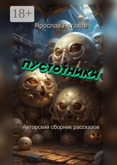 Обложка книги «Пустотники. Авторский сборник рассказов» — Ярослав Астахов