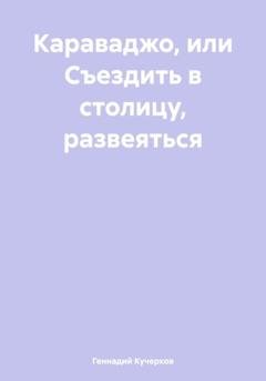 Обложка книги «Караваджо, или Съездить в столицу, развеяться» — Геннадий Кучерков