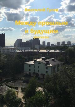Обложка книги «Между прошлым и будущим» — Анатолий Алексеевич Гусев