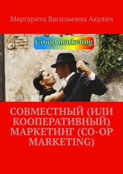 Обложка книги «Совместный (или кооперативный) маркетинг (Co-op Marketing)» — Маргарита Васильевна Акулич