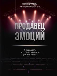 Обложка книги «Продавец эмоций. Как создать и спродюсировать громкий проект» — Оксана Шурочкина