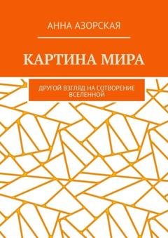 Обложка книги «Картина мира. Другой взгляд на сотворение Вселенной» — Анна Азорская