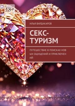 Обложка книги «Секс-туризм. Путешествие в поисках новых ощущений и приключений» — Илья Вардакаров