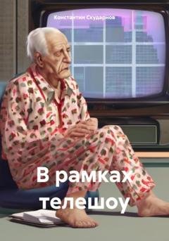Обложка книги «В рамках телешоу» — Константин Скударнов