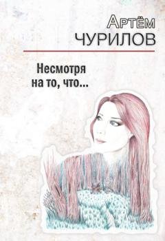 Обложка книги «Несмотря на то, что …» — Артём Чурилов