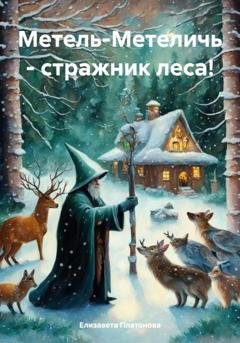 Обложка книги «Метель-Метеличь – стражник леса!» — Елизавета Валерьевна Платонова