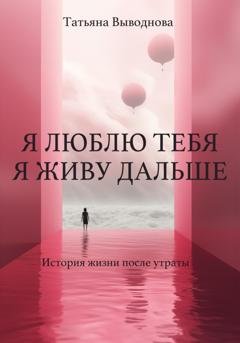 Обложка книги «Я люблю тебя. Я живу дальше» — Татьяна Выводнова