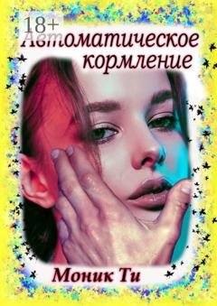 Обложка книги «Автоматическое кормление» — Моник Ти
