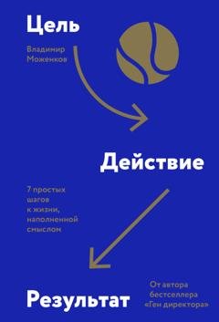 Обложка книги «Цель-Действие-Результат. 7 простых шагов к жизни, наполненной смыслом» — Владимир Моженков
