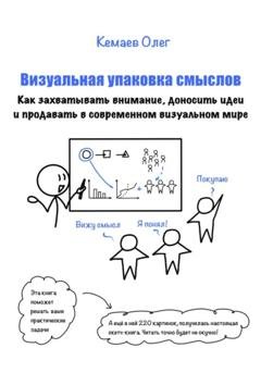 Обложка книги «Визуальная упаковка смыслов: как захватывать внимание, доносить идеи и продавать в современном визуальном мире» — Олег Кемаев