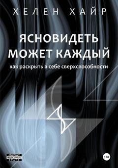 Обложка книги «Ясновидеть может каждый, или Как развить в себе сверхспособности» — Хелен Хайр