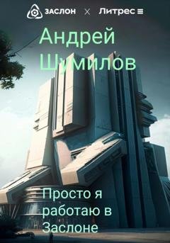 Обложка книги «Просто я работаю в «Заслоне»» — Андрей Шумилов