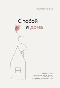 Обложка книги «С тобой я дома. Книга о том, как любить друг друга, оставаясь верными себе» — Ольга Примаченко
