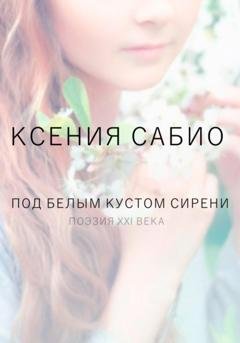 Обложка книги «Под белым кустом сирени» — Ксения Сабио