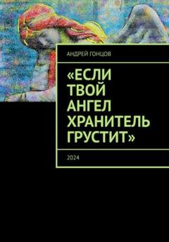 Обложка книги «Если твой ангел хранитель грустит» — Андрей Гонцов